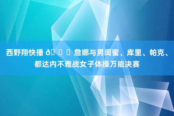 西野翔快播 ?詹娜与男闺蜜、库里、帕克、都达内不雅战女子体操万能决赛