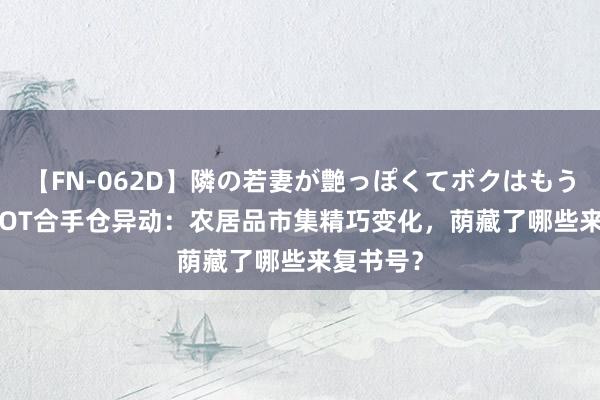 【FN-062D】隣の若妻が艶っぽくてボクはもう… 5 CBOT合手仓异动：农居品市集精巧变化，荫藏了哪些来复书号？