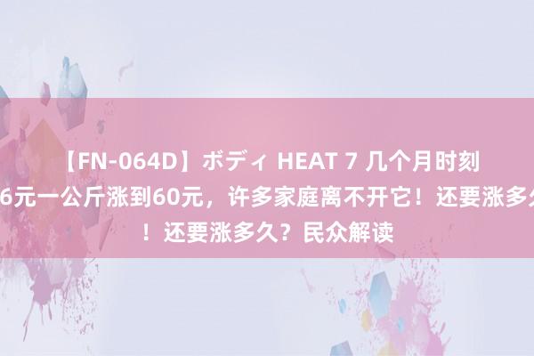 【FN-064D】ボディ HEAT 7 几个月时刻，黑胡椒从26元一公斤涨到60元，许多家庭离不开它！还要涨多久？民众解读