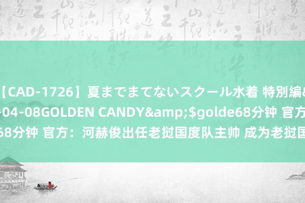 【CAD-1726】夏までまてないスクール水着 特別編</a>2006-04-08GOLDEN CANDY&$golde68分钟 官方：河赫俊出任老挝国度队主帅 成为老挝国度队第一位韩国教育