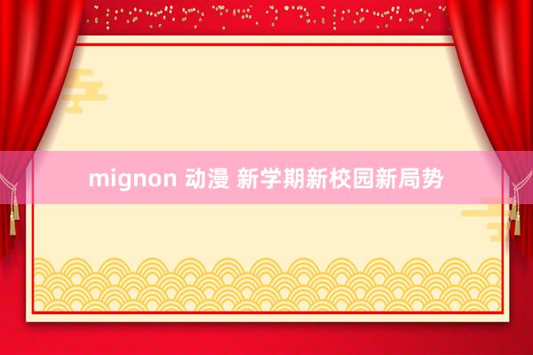 mignon 动漫 新学期新校园新局势