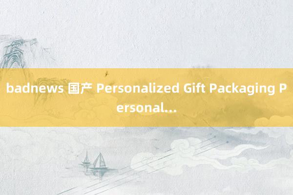 badnews 国产 Personalized Gift Packaging Personal...