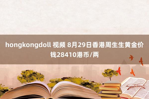 hongkongdoll 视频 8月29日香港周生生黄金价钱28410港币/两