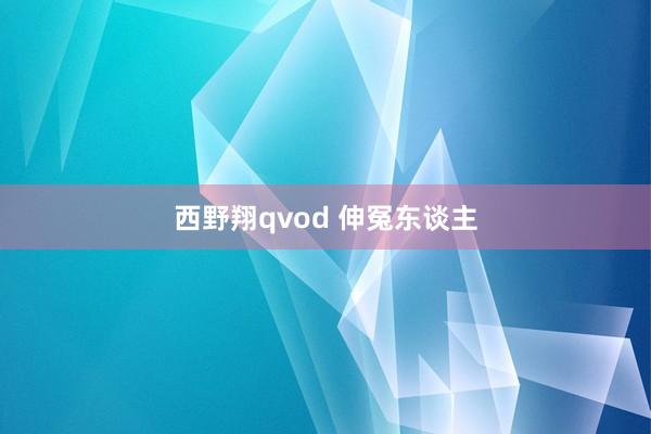 西野翔qvod 伸冤东谈主