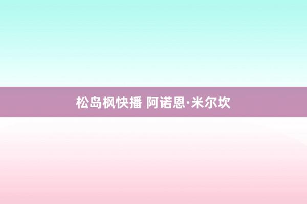 松岛枫快播 阿诺恩·米尔坎