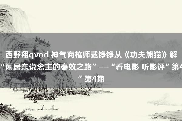 西野翔qvod 神气商榷师戴铮铮从《功夫熊猫》解读“闲居东说念主的奏效之路”——“看电影 听影评”第4期