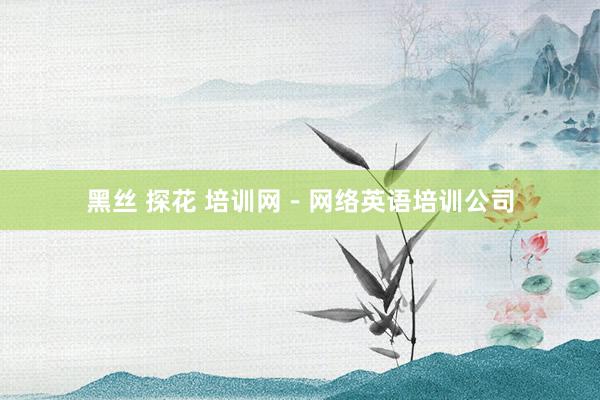 黑丝 探花 培训网－网络英语培训公司