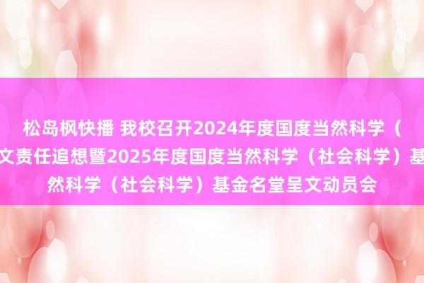 松岛枫快播 我校召开2024年度国度当然科学（社会科学）基金呈文责任追想暨2025年度国度当然科学（社会科学）基金名堂呈文动员会